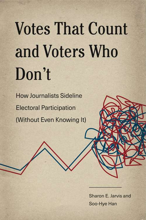 Book cover of Votes That Count and Voters Who Don’t: How Journalists Sideline Electoral Participation (Without Even Knowing It) (Rhetoric and Democratic Deliberation #17)