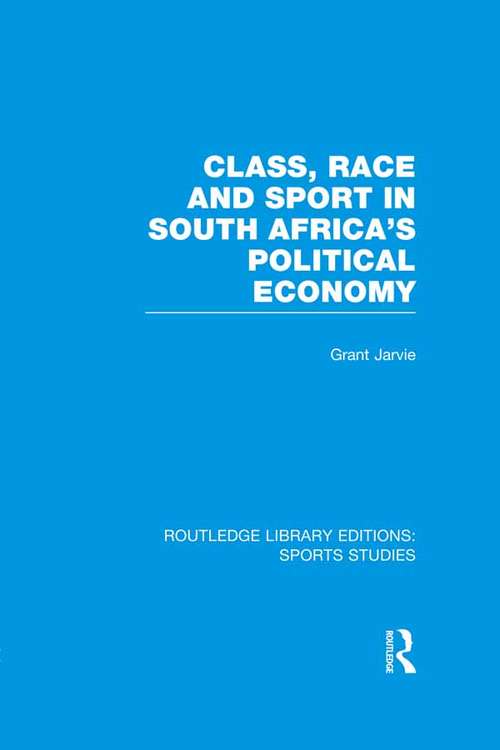 Book cover of Class, Race and Sport in South Africa's Political Economy (Routledge Library Editions: Sports Studies)