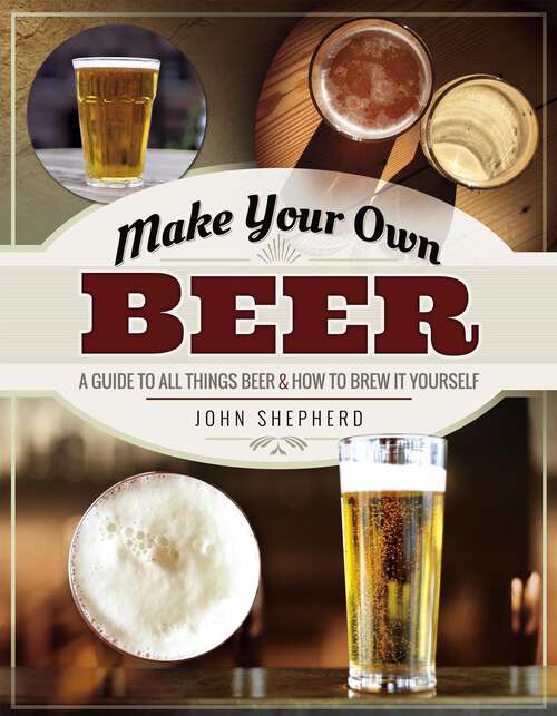 Book cover of Make Your Own Beer: A Guide to All Things Beer & How to Brew it Yourself (Make Your Own Ser.)