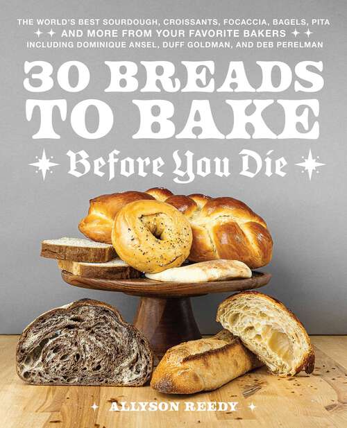 Book cover of 30 Breads to Bake Before You Die: The World's Best Sourdough, Croissants, Focaccia, Bagels, Pita, and More from Your Favorite Bakers (Including Dominique Ansel, Duff Goldman, and Deb Perelman)