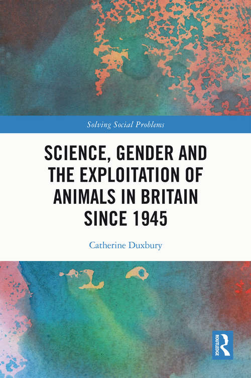 Book cover of Science, Gender and the Exploitation of Animals in Britain Since 1945 (Solving Social Problems)