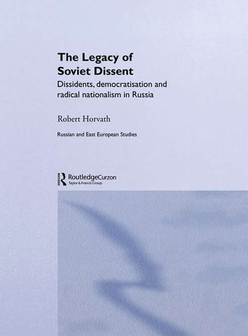 Book cover of The Legacy of Soviet Dissent: Dissidents, Democratisation and Radical Nationalism in Russia (BASEES/Routledge Series on Russian and East European Studies: Vol. 17)