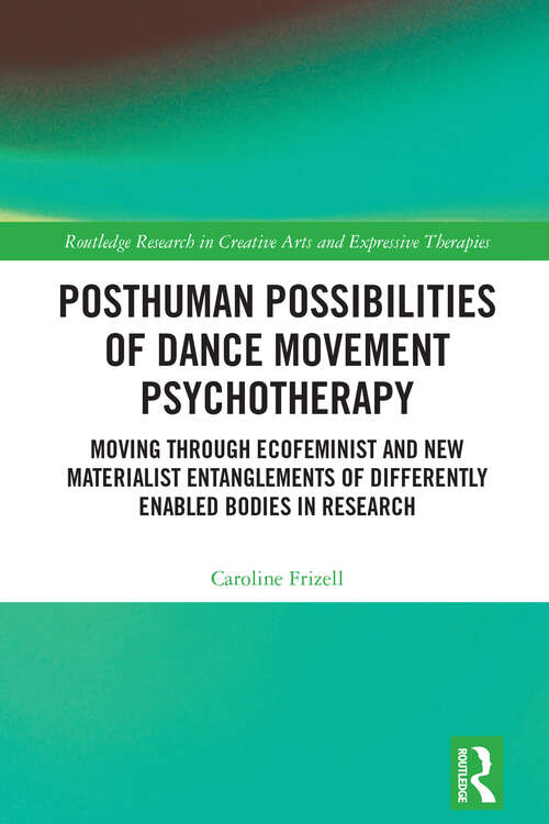 Book cover of Posthuman Possibilities of Dance Movement Psychotherapy: Moving through Ecofeminist and New Materialist Entanglements of Differently Enabled Bodies in Research (Routledge Research in Creative Arts and Expressive Therapies)