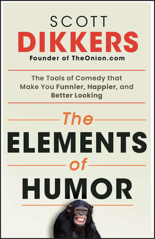 Book cover of The Elements of Humor: The Tools of Comedy that Make You Funnier, Happier, and Better Looking