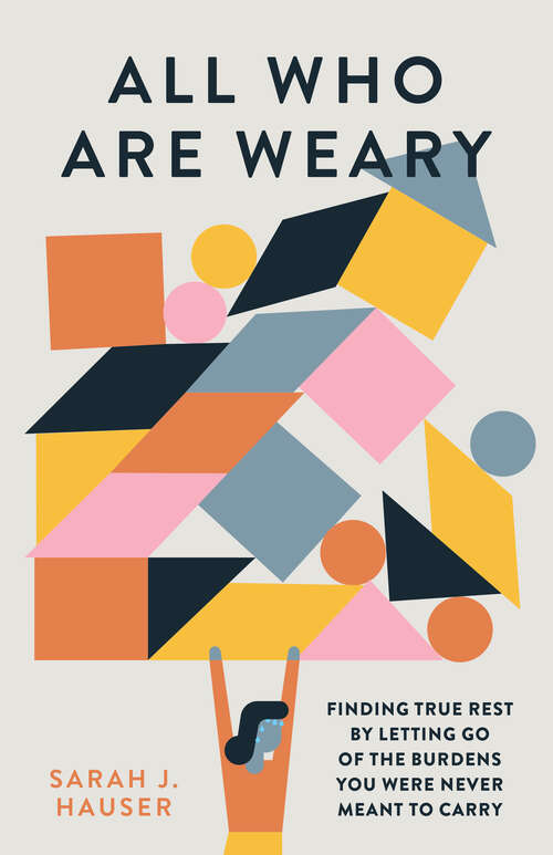 Book cover of All Who Are Weary: Finding True Rest By Letting Go of the Burdens You Were Never Meant to Carry