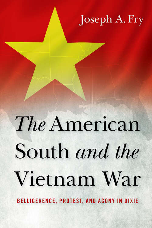 Book cover of The American South and the Vietnam War: Belligerence, Protest, and Agony in Dixie (Studies In Conflict, Diplomacy, And Peace Ser.)