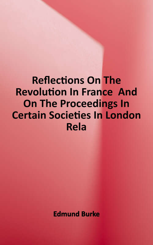 Book cover of Reflections on the Revolution in France: And On The Proceedings In Certain Societies In London Relative To That Event