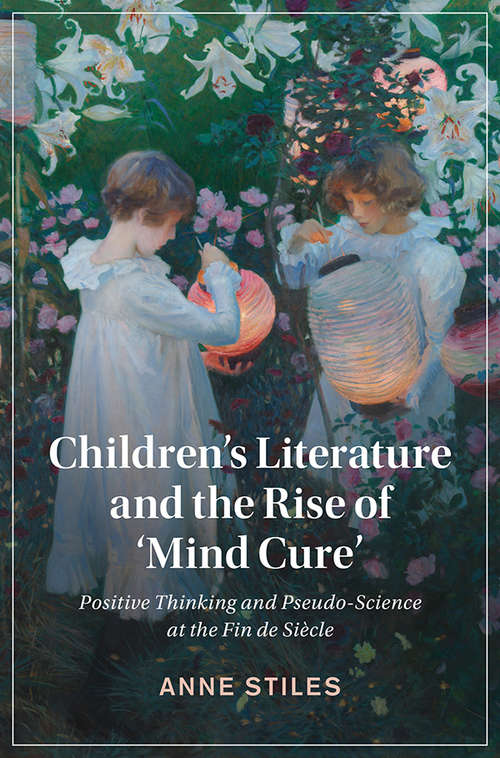 Book cover of Children's Literature and the Rise of ‘Mind Cure': Positive Thinking and Pseudo-Science at the Fin de Siècle (Cambridge Studies in Nineteenth-Century Literature and Culture #126)
