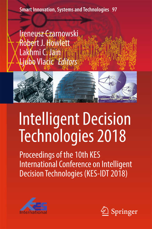 Book cover of Intelligent Decision Technologies 2018: Proceedings Of The 10th Kes International Conference On Intelligent Decision Technologies (kes-idt 2018) (1st ed. 2019) (Smart Innovation, Systems And Technologies #97)