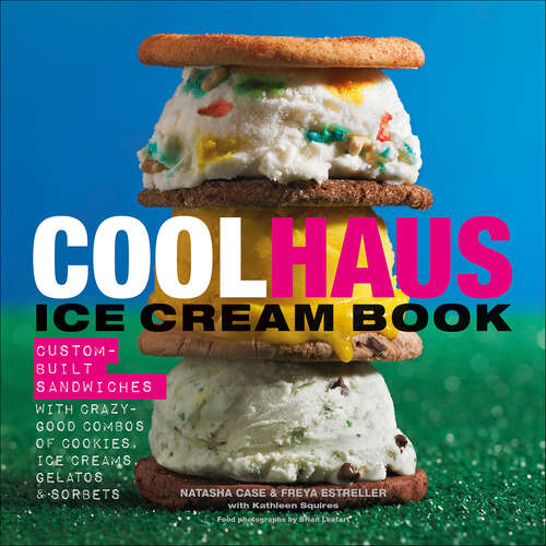 Book cover of Coolhaus Ice Cream Book: Custom-Built Sandwiches with Crazy-Good Combos of Cookies, Ice Creams, Gelatos, and Sorbets