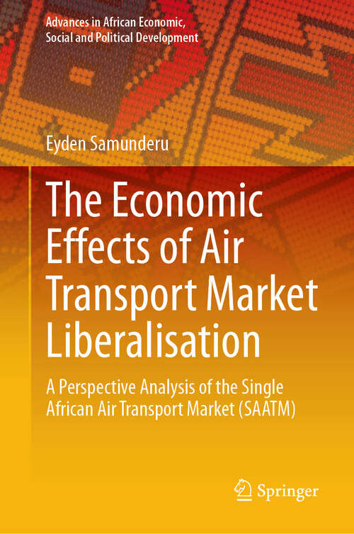 Book cover of The Economic Effects of Air Transport Market Liberalisation: A Perspective Analysis of the Single African Air Transport Market (SAATM) (2024) (Advances in African Economic, Social and Political Development)