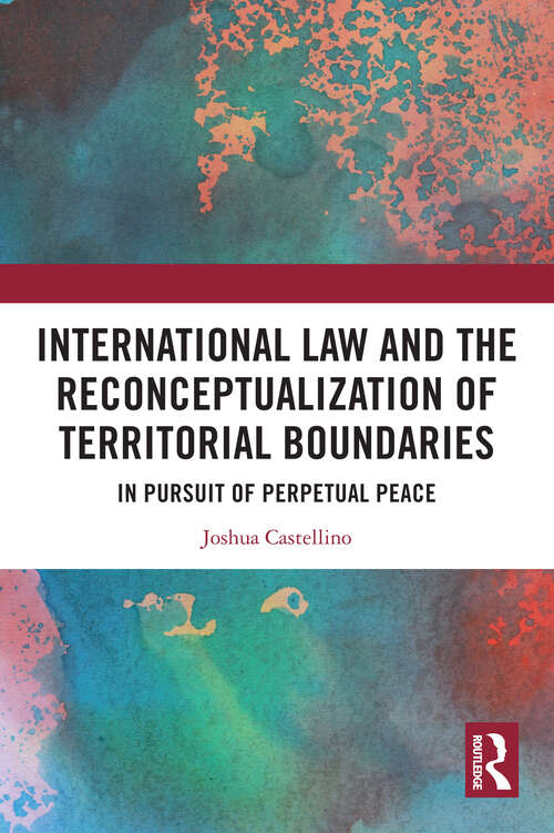 Book cover of International Law and the Reconceptualization of Territorial Boundaries: In Pursuit of Perpetual Peace