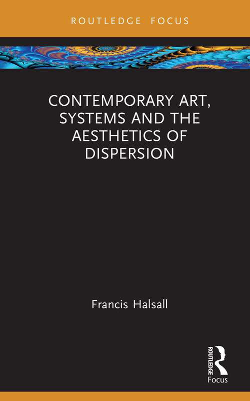 Book cover of Contemporary Art, Systems and the Aesthetics of Dispersion (Routledge Focus on Art History and Visual Studies)