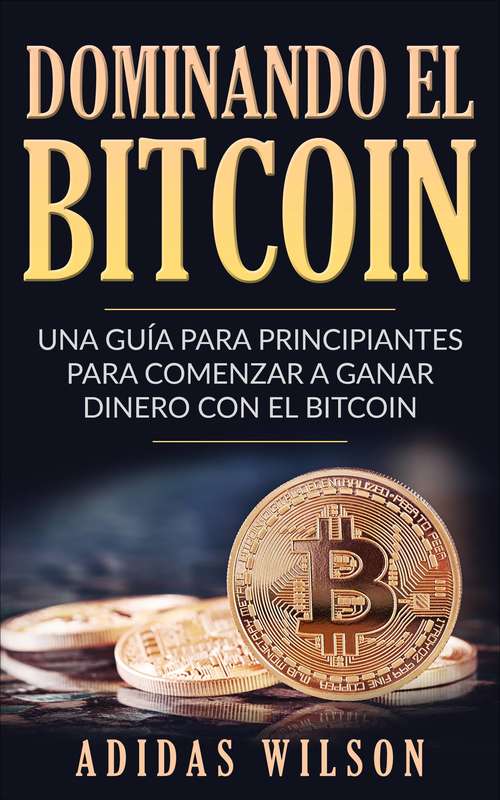Book cover of Dominando el bitcoin: Una guía para principiantes para comenzar a ganar dinero con el Bitcoin