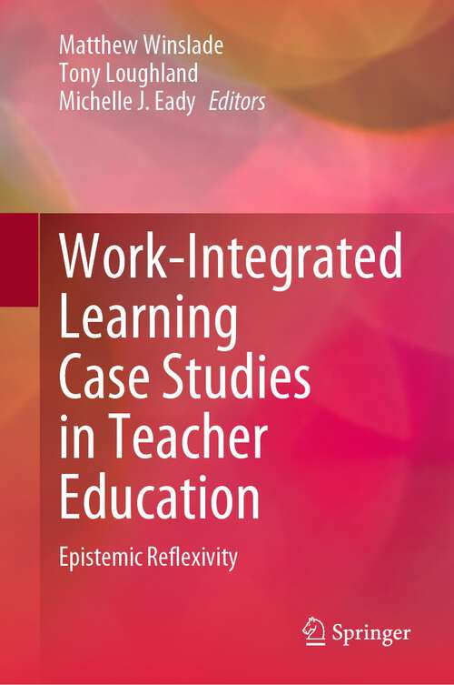 Book cover of Work-Integrated Learning Case Studies in Teacher Education: Epistemic Reflexivity (1st ed. 2023)