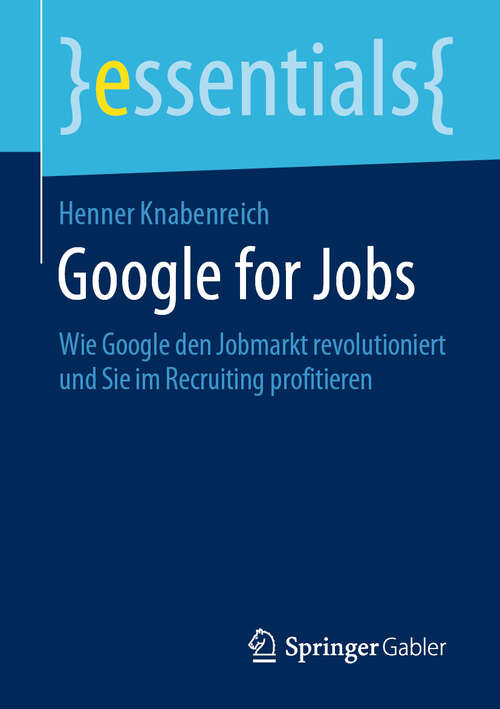 Book cover of Google for Jobs: Wie Google den Jobmarkt revolutioniert und Sie im Recruiting profitieren (1. Aufl. 2019) (essentials)