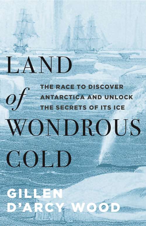 Book cover of Land of Wondrous Cold: The Race to Discover Antarctica and Unlock the Secrets of Its Ice