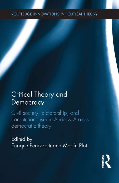 Book cover of Critical Theory and Democracy: Civil Society, Dictatorship, and Constitutionalism in Andrew Arato’s Democratic Theory (Routledge Innovations in Political Theory)