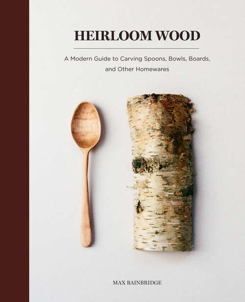 Book cover of Heirloom Wood: A Modern Guide to Carving Spoons, Bowls, Boards, and Other Homewares