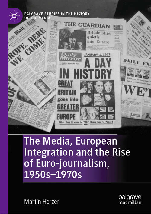 Book cover of The Media, European Integration and the Rise of Euro-journalism, 1950s–1970s (1st ed. 2019) (Palgrave Studies in the History of the Media)