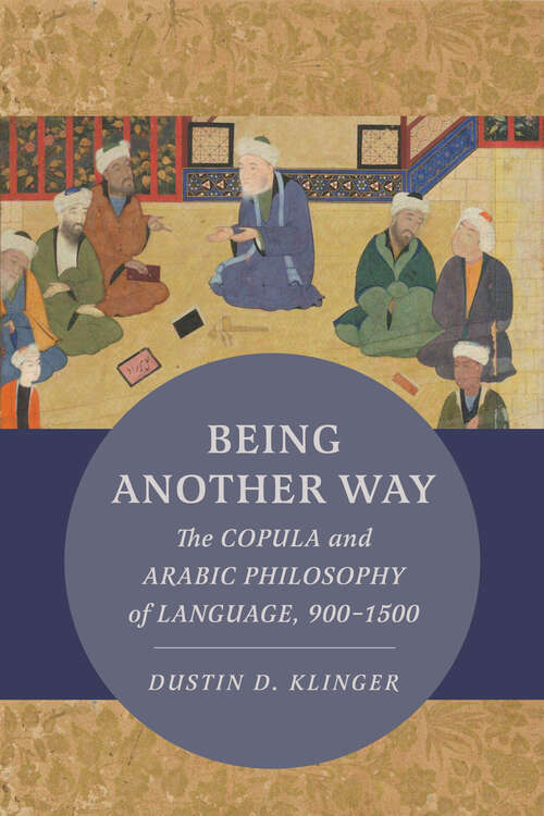 Book cover of Being Another Way: The Copula and Arabic Philosophy of Language, 900–1500 (Berkeley Series in Postclassical Islamic Scholarship #6)