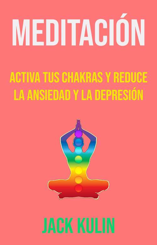 Book cover of Meditación: Activa Tus Chakras Y Reduce La Ansiedad Y La Depresión