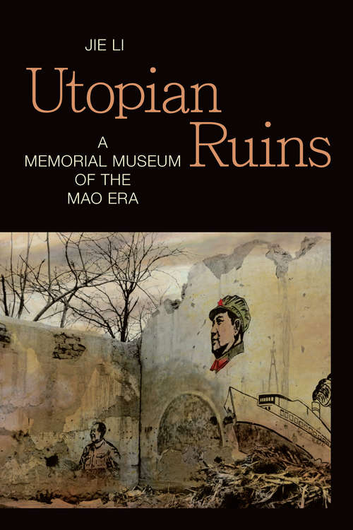 Book cover of Utopian Ruins: A Memorial Museum of the Mao Era (Sinotheory)