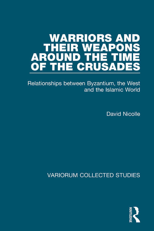 Book cover of Warriors and their Weapons around the Time of the Crusades: Relationships between Byzantium, the West and the Islamic World (Variorum Collected Studies)