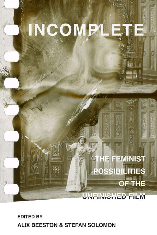 Book cover of Incomplete: The Feminist Possibilities of the Unfinished Film (Feminist Media Histories #5)
