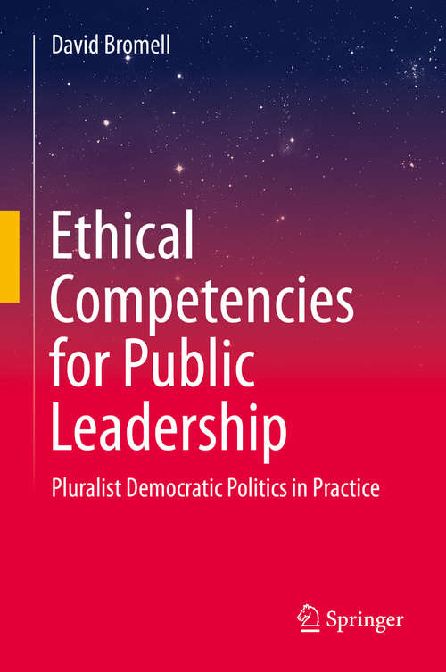 Book cover of Ethical Competencies for Public Leadership: Pluralist Democratic Politics in Practice (1st ed. 2019)