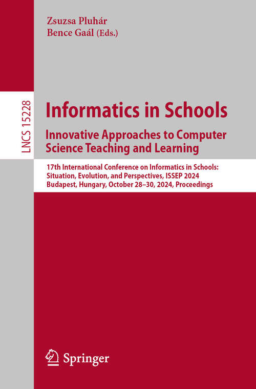 Book cover of Informatics in Schools. Innovative Approaches to Computer Science Teaching and Learning: 17th International Conference on Informatics in Schools: Situation, Evolution, and Perspectives, ISSEP 2024, Budapest, Hungary, October 28–30, 2024, Proceedings (Lecture Notes in Computer Science #15228)