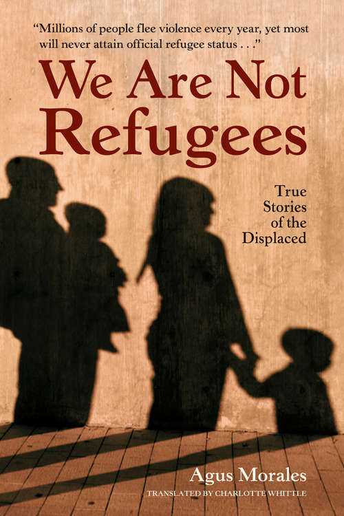 Book cover of We Are Not Refugees: True Stories of the Displaced (True Stories Of The Displaced Ser.)