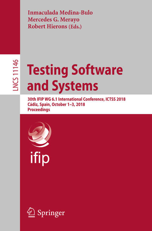 Book cover of Testing Software and Systems: 30th IFIP WG 6.1 International Conference, ICTSS 2018, Cádiz, Spain, October 1-3, 2018, Proceedings (1st ed. 2018) (Lecture Notes in Computer Science #11146)