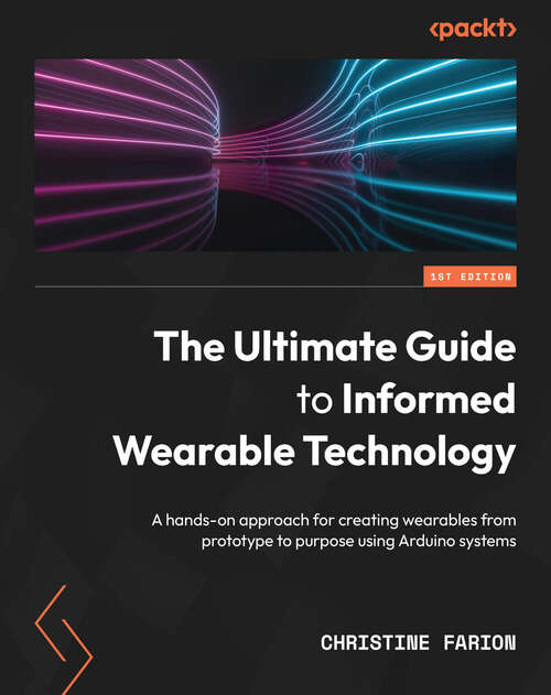 Book cover of The Ultimate Guide to Informed Wearable Technology: A hands-on approach for creating wearables from prototype to purpose using Arduino systems