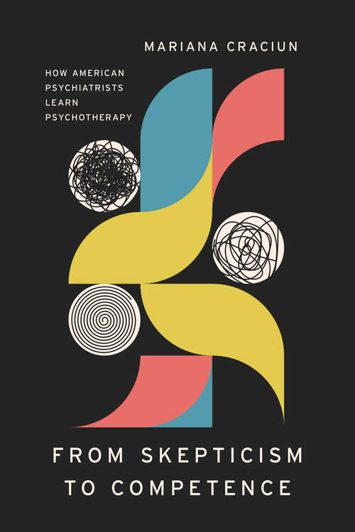 Book cover of From Skepticism to Competence: How American Psychiatrists Learn Psychotherapy (Ethnographic Encounters and Discoveries)