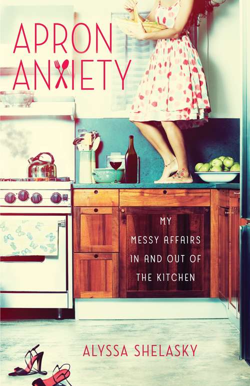 Book cover of Apron Anxiety: My Messy Affairs In and Out of the Kitchen