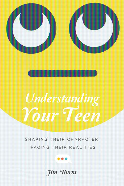 Book cover of Understanding Your Teen: Shaping Their Character, Facing Their Realities