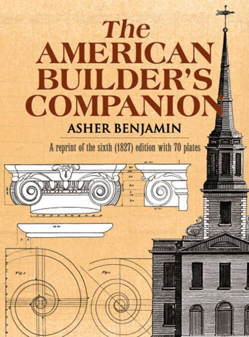 Book cover of The American Builder's Companion: Or A System Of Architecture, Particularly Adapted To The Present Style Of Building; Illustrated With Seventy Copperplate Engravings (classic Reprint) (Dover Architecture)