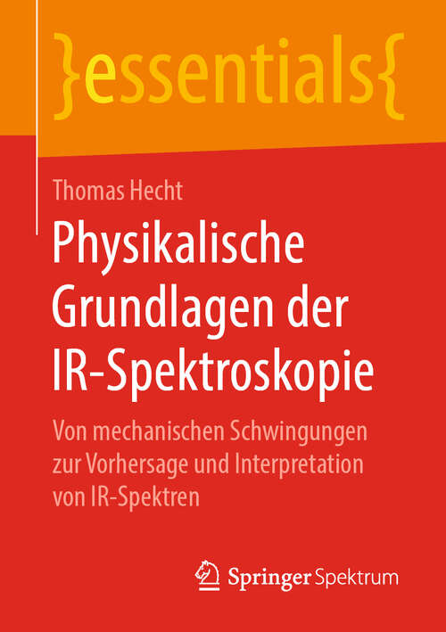 Book cover of Physikalische Grundlagen der IR-Spektroskopie: Von mechanischen Schwingungen zur Vorhersage und Interpretation von IR-Spektren (1. Aufl. 2019) (essentials)