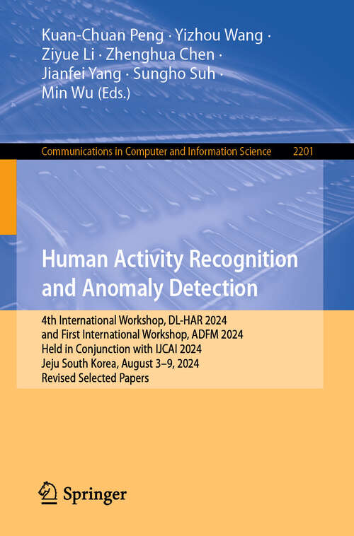 Book cover of Human Activity Recognition and Anomaly Detection: 4th International Workshop, DL-HAR 2024, and First International Workshop, ADFM 2024, Held in Conjunction with IJCAI 2024, Jeju, South Korea, August 3–9, 2024, Revised Selected Papers (Communications in Computer and Information Science #2201)