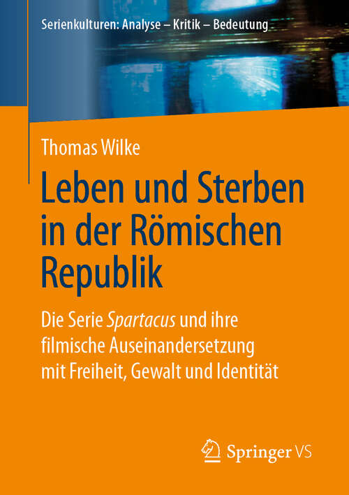 Book cover of Leben und Sterben in der Römischen Republik: Die Serie Spartacus und ihre filmische Auseinandersetzung mit Freiheit, Gewalt und Identität (1. Aufl. 2019) (Serienkulturen: Analyse – Kritik – Bedeutung)