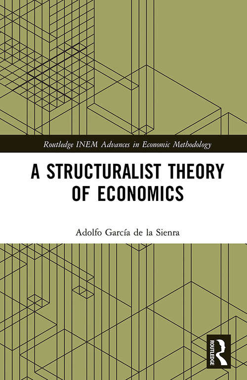 Book cover of A Structuralist Theory of Economics (Routledge INEM Advances in Economic Methodology)