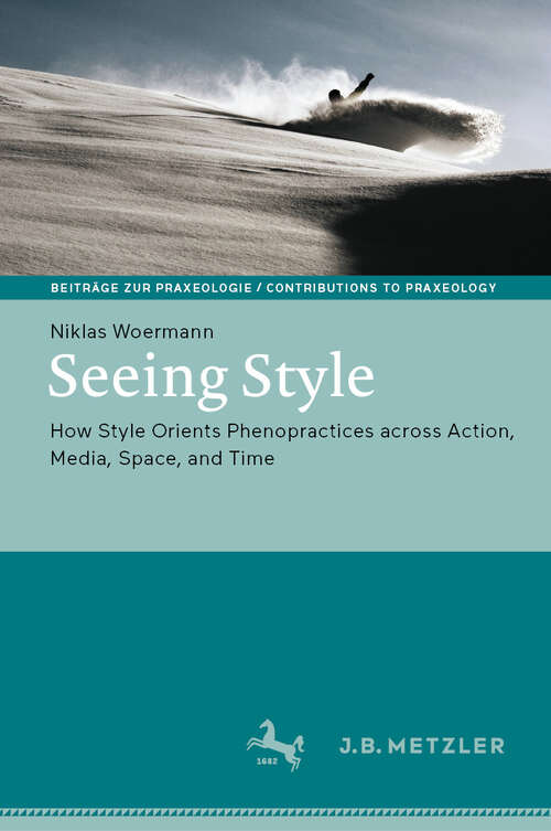 Book cover of Seeing Style: How Style Orients Phenopractices across Action, Media, Space, and Time (Beiträge zur Praxeologie / Contributions to Praxeology)