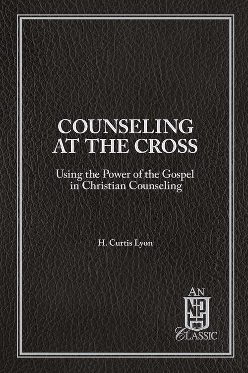 Book cover of Counseling At The Cross: Using the Power of the Gospel in Christian Counseling (NPH Classics)