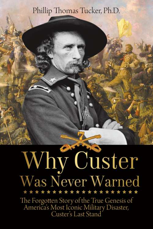Book cover of Why Custer Was Never Warned: The Forgotten Story of the True Genesis of America's Most Iconic Military Disaster, Custer's Last Stand