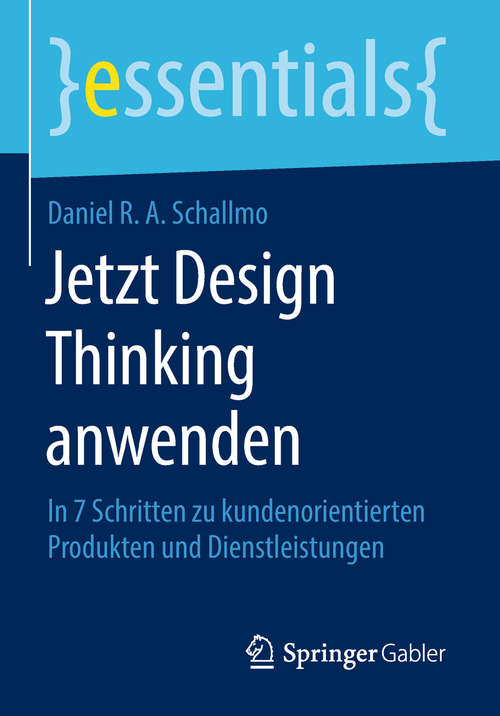 Book cover of Jetzt Design Thinking anwenden: In 7 Schritten Zu Kundenorientierten Produkten Und Dienstleistungen (Essentials)