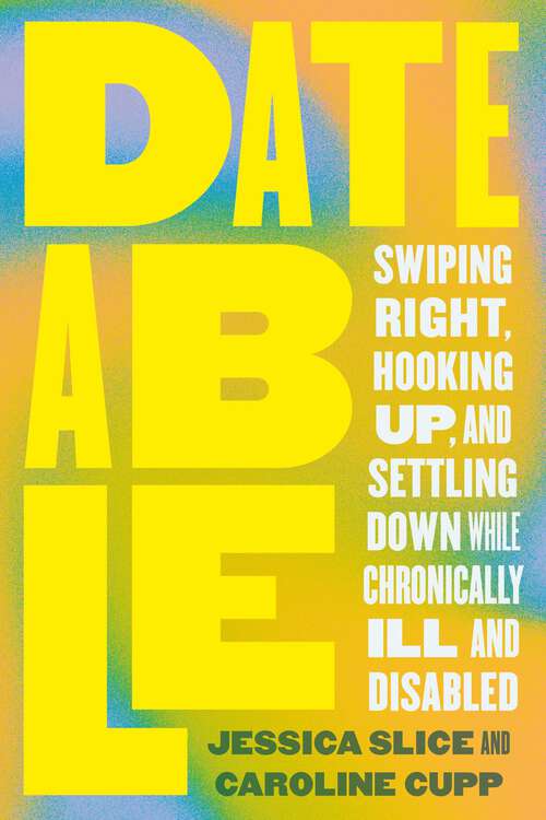 Book cover of Dateable: Swiping Right, Hooking Up, and Settling Down While Chronically Ill and Disabled