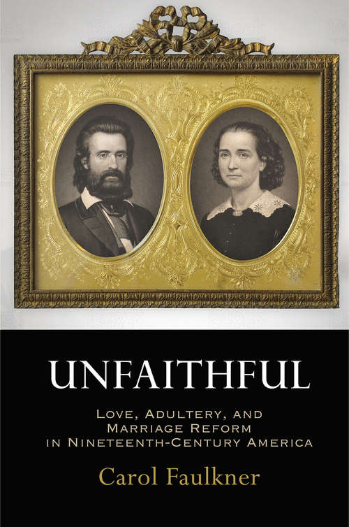 Book cover of Unfaithful: Love, Adultery, and Marriage Reform in Nineteenth-Century America (Haney Foundation Series)