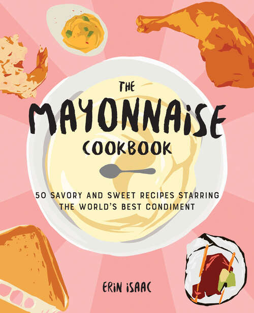 Book cover of The Mayonnaise Cookbook: 50 Savory and Sweet Recipes Starring the World's Best Condiment