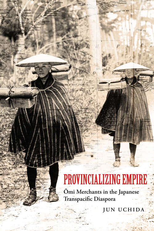 Book cover of Provincializing Empire: Omi Merchants in the Japanese Transpacific Diaspora (Asia Pacific Modern #18)